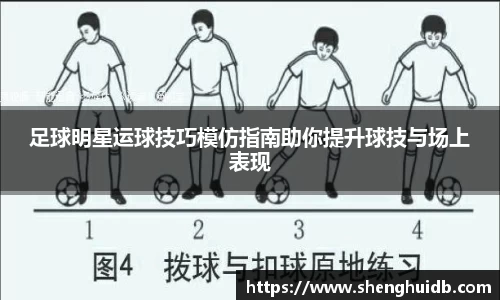 足球明星运球技巧模仿指南助你提升球技与场上表现