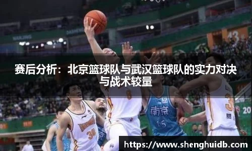 赛后分析：北京篮球队与武汉篮球队的实力对决与战术较量